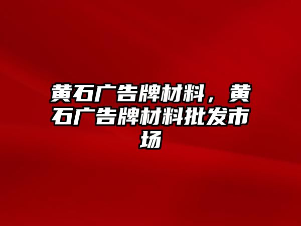 黃石廣告牌材料，黃石廣告牌材料批發(fā)市場