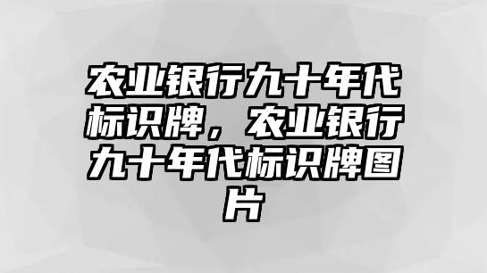 農(nóng)業(yè)銀行九十年代標(biāo)識(shí)牌，農(nóng)業(yè)銀行九十年代標(biāo)識(shí)牌圖片