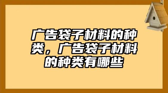 廣告袋子材料的種類，廣告袋子材料的種類有哪些