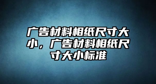 廣告材料相紙尺寸大小，廣告材料相紙尺寸大小標(biāo)準(zhǔn)