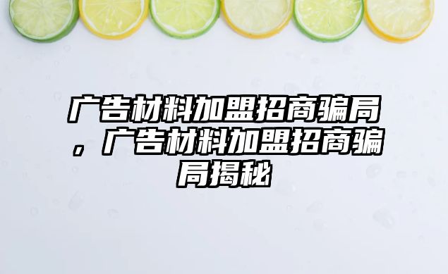 廣告材料加盟招商騙局，廣告材料加盟招商騙局揭秘