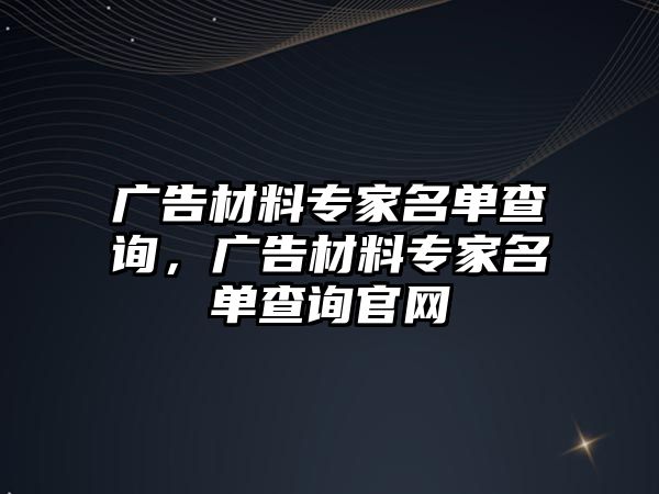 廣告材料專家名單查詢，廣告材料專家名單查詢官網(wǎng)