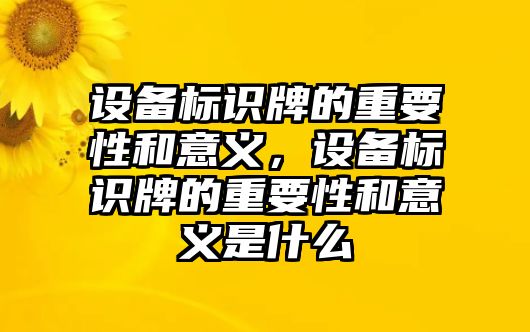 設(shè)備標識牌的重要性和意義，設(shè)備標識牌的重要性和意義是什么