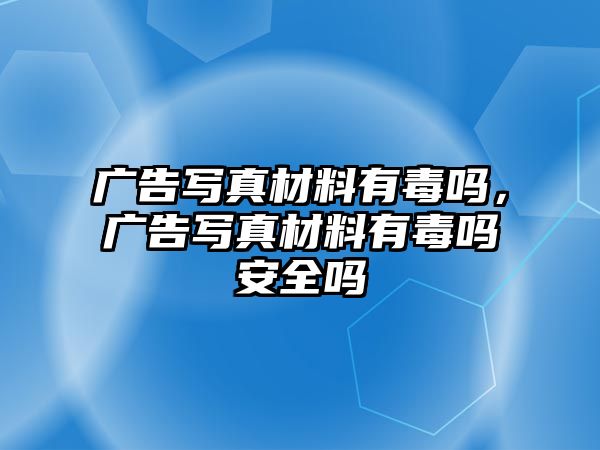 廣告寫真材料有毒嗎，廣告寫真材料有毒嗎安全嗎