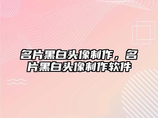 名片黑白頭像制作，名片黑白頭像制作軟件