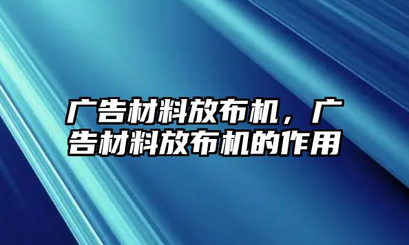 廣告材料放布機(jī)，廣告材料放布機(jī)的作用