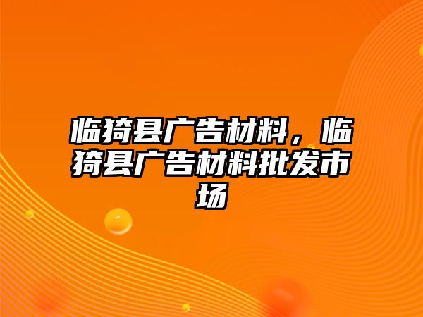 臨猗縣廣告材料，臨猗縣廣告材料批發(fā)市場