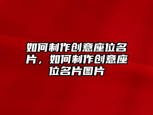 如何制作創(chuàng)意座位名片，如何制作創(chuàng)意座位名片圖片