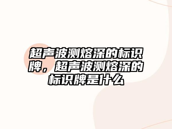 超聲波測熔深的標識牌，超聲波測熔深的標識牌是什么