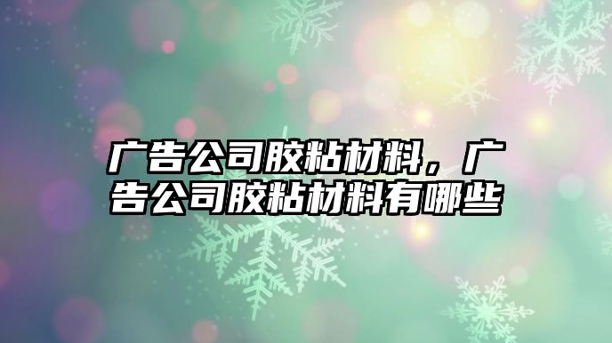 廣告公司膠粘材料，廣告公司膠粘材料有哪些