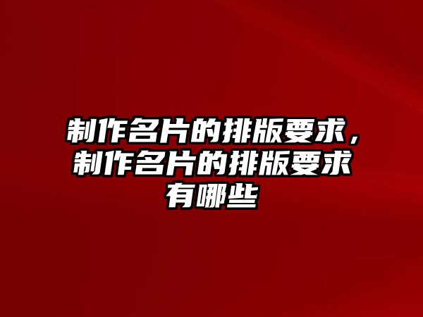 制作名片的排版要求，制作名片的排版要求有哪些