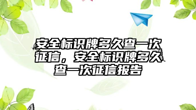 安全標識牌多久查一次征信，安全標識牌多久查一次征信報告