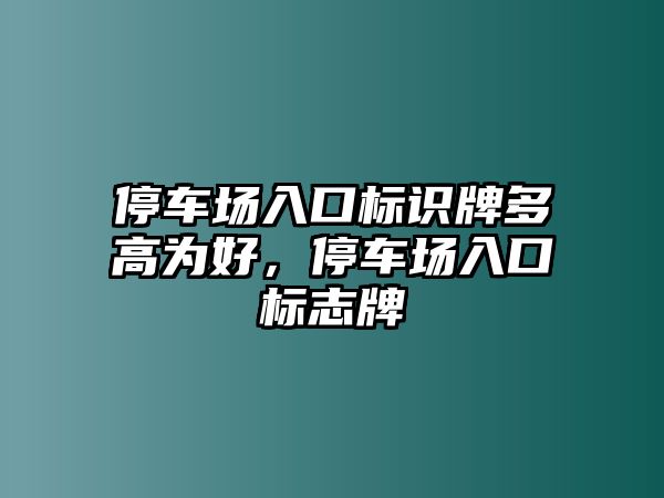 停車場入口標(biāo)識牌多高為好，停車場入口標(biāo)志牌