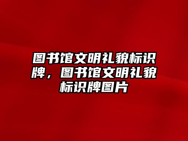 圖書館文明禮貌標(biāo)識牌，圖書館文明禮貌標(biāo)識牌圖片