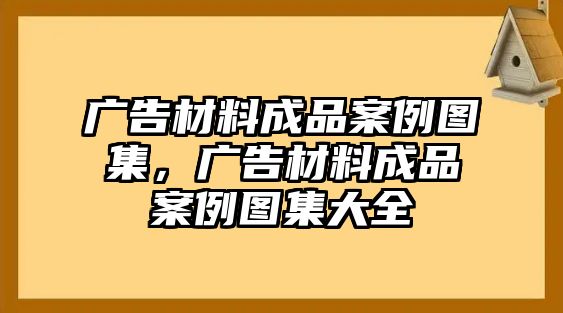 廣告材料成品案例圖集，廣告材料成品案例圖集大全