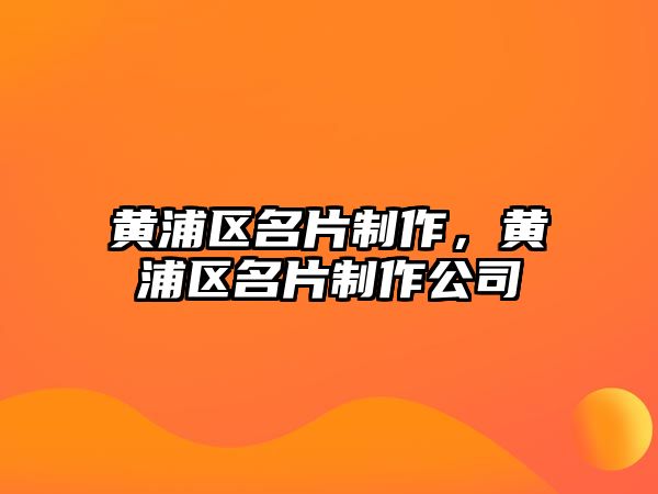 黃浦區(qū)名片制作，黃浦區(qū)名片制作公司