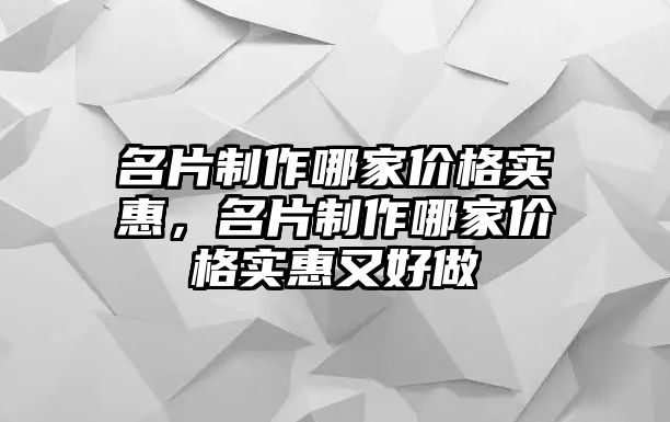 名片制作哪家價格實惠，名片制作哪家價格實惠又好做