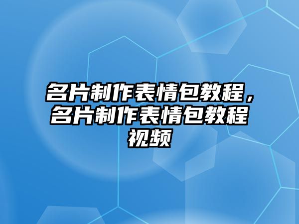 名片制作表情包教程，名片制作表情包教程視頻