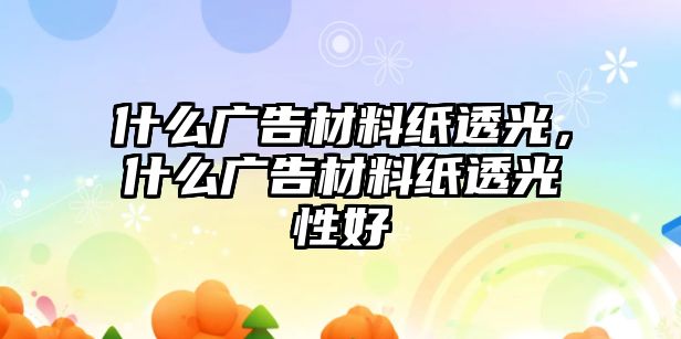 什么廣告材料紙透光，什么廣告材料紙透光性好