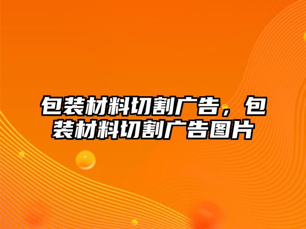 包裝材料切割廣告，包裝材料切割廣告圖片