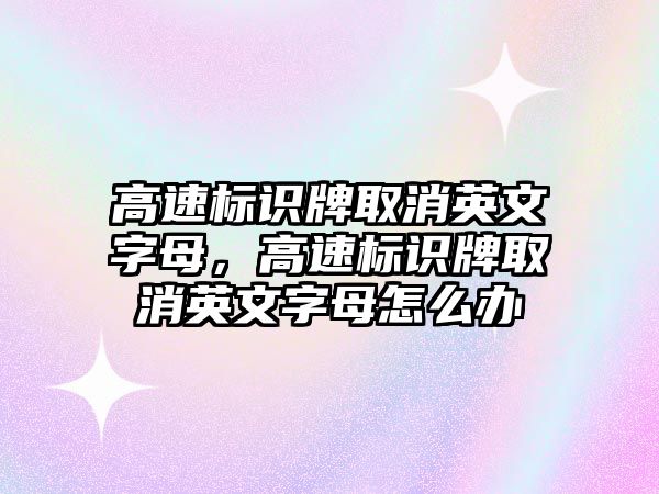 高速標(biāo)識牌取消英文字母，高速標(biāo)識牌取消英文字母怎么辦