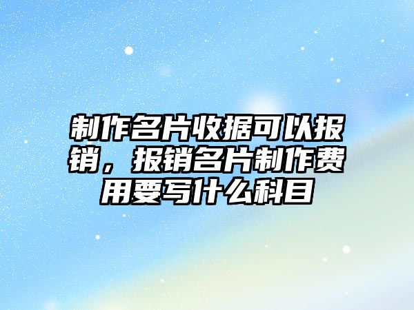 制作名片收據(jù)可以報銷，報銷名片制作費(fèi)用要寫什么科目