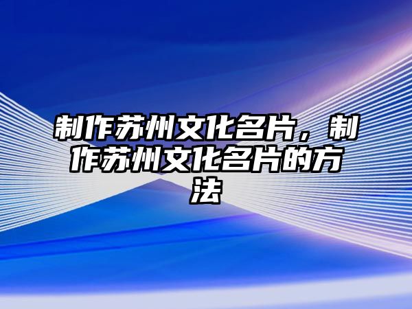 制作蘇州文化名片，制作蘇州文化名片的方法