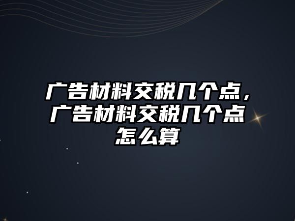 廣告材料交稅幾個點，廣告材料交稅幾個點怎么算