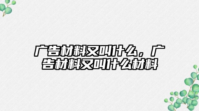 廣告材料又叫什么，廣告材料又叫什么材料