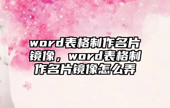 word表格制作名片鏡像，word表格制作名片鏡像怎么弄