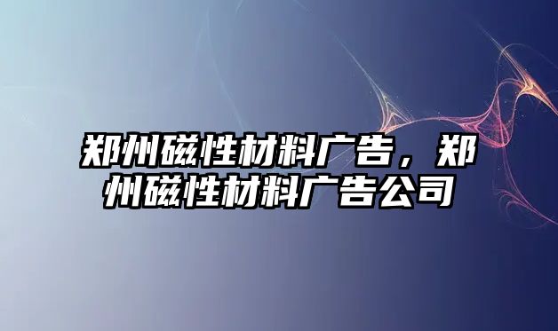 鄭州磁性材料廣告，鄭州磁性材料廣告公司