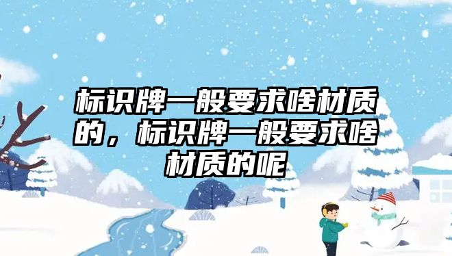 標識牌一般要求啥材質的，標識牌一般要求啥材質的呢