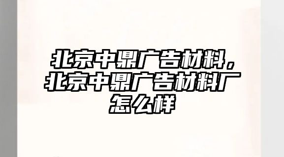 北京中鼎廣告材料，北京中鼎廣告材料廠怎么樣