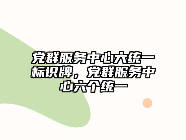 黨群服務(wù)中心六統(tǒng)一標(biāo)識(shí)牌，黨群服務(wù)中心六個(gè)統(tǒng)一