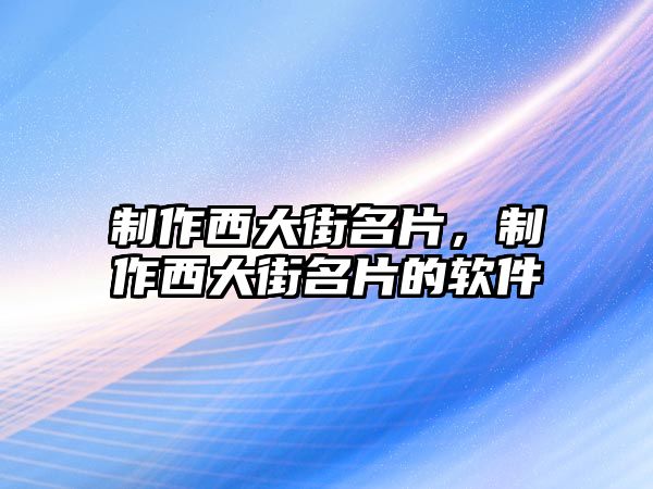 制作西大街名片，制作西大街名片的軟件