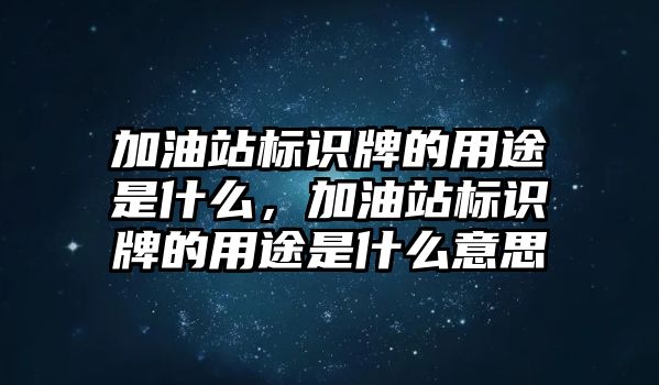 加油站標(biāo)識牌的用途是什么，加油站標(biāo)識牌的用途是什么意思