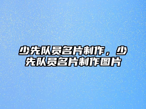 少先隊(duì)員名片制作，少先隊(duì)員名片制作圖片