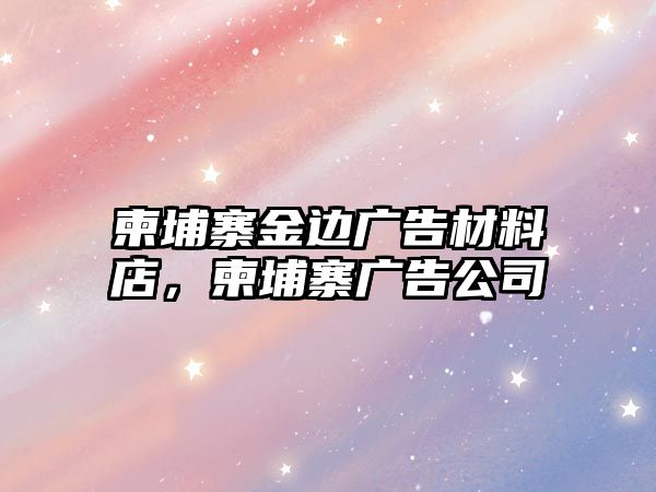 柬埔寨金邊廣告材料店，柬埔寨廣告公司