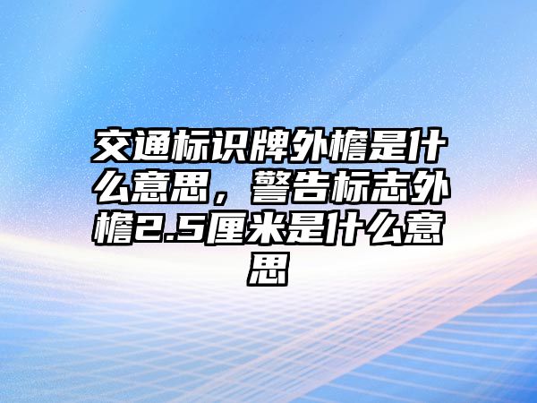 交通標識牌外檐是什么意思，警告標志外檐2.5厘米是什么意思