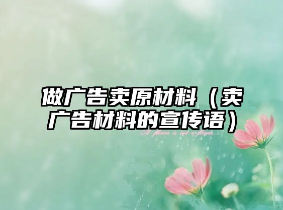 做廣告賣原材料（賣廣告材料的宣傳語）