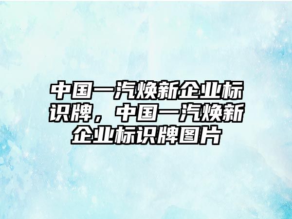 中國一汽煥新企業(yè)標識牌，中國一汽煥新企業(yè)標識牌圖片