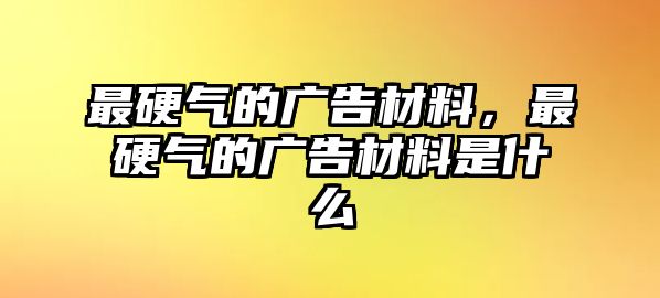 最硬氣的廣告材料，最硬氣的廣告材料是什么