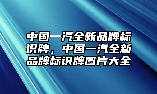 中國(guó)一汽全新品牌標(biāo)識(shí)牌，中國(guó)一汽全新品牌標(biāo)識(shí)牌圖片大全