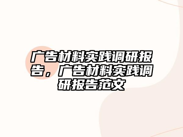 廣告材料實(shí)踐調(diào)研報(bào)告，廣告材料實(shí)踐調(diào)研報(bào)告范文