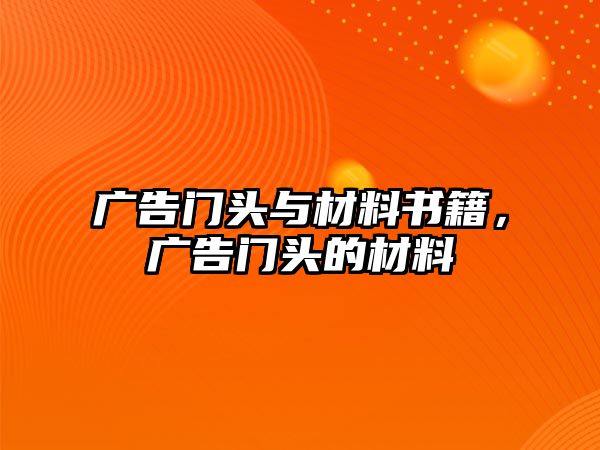 廣告門頭與材料書(shū)籍，廣告門頭的材料