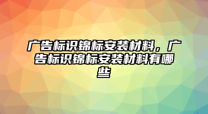 廣告標識錦標安裝材料，廣告標識錦標安裝材料有哪些