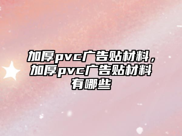 加厚pvc廣告貼材料，加厚pvc廣告貼材料有哪些