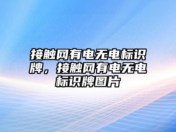 接觸網(wǎng)有電無電標(biāo)識牌，接觸網(wǎng)有電無電標(biāo)識牌圖片