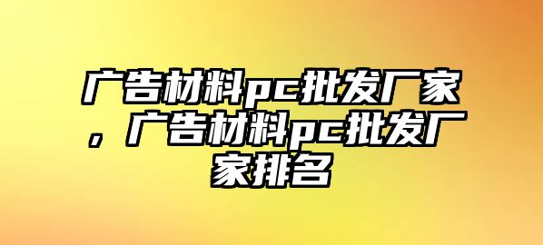 廣告材料pc批發(fā)廠家，廣告材料pc批發(fā)廠家排名