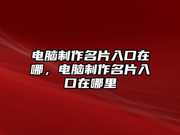 電腦制作名片入口在哪，電腦制作名片入口在哪里